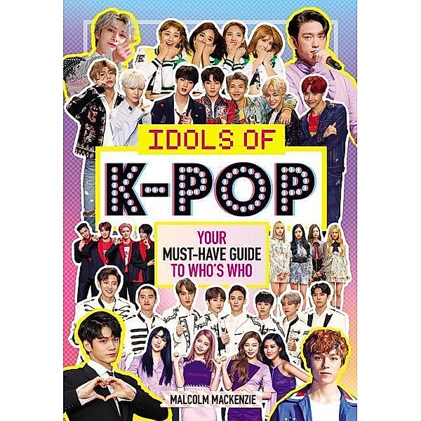 Idols of K-Pop: Your Must-Have Guide to Who's Who, Malcolm Mackenzie