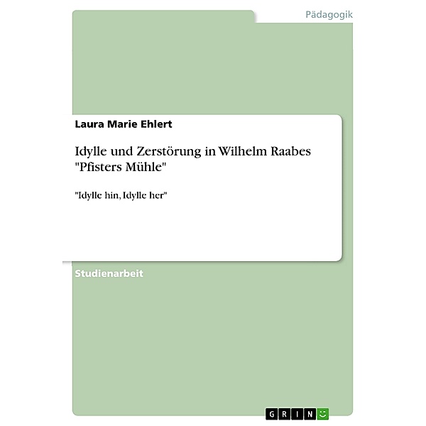 Idylle und Zerstörung in Wilhelm Raabes Pfisters Mühle, Laura Marie Ehlert