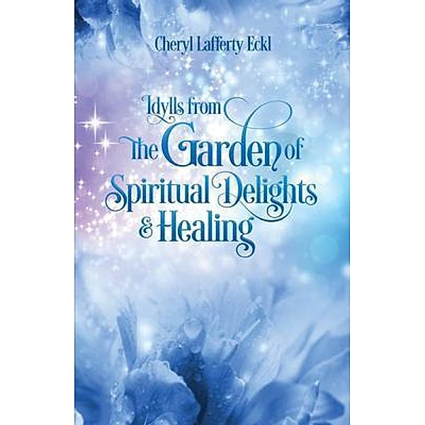 Idylls from the Garden of Spiritual Delights & Healing, Cheryl Lafferty Eckl