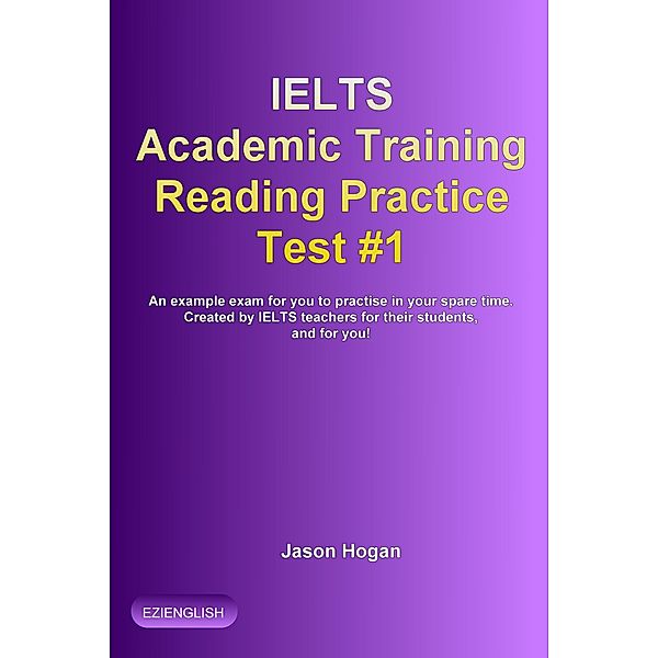 IELTS Academic Training Reading Practice Test #1. An Example Exam for You to Practise in Your Spare Time (IELTS Academic Training Reading Practice Tests, #1) / IELTS Academic Training Reading Practice Tests, Jason Hogan