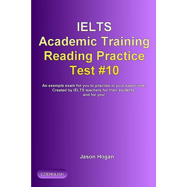 IELTS Academic Training Reading Practice Test #10. An Example Exam for You to Practise in Your Spare Time (IELTS Academic Training Reading Practice Tests, #10) / IELTS Academic Training Reading Practice Tests, Jason Hogan
