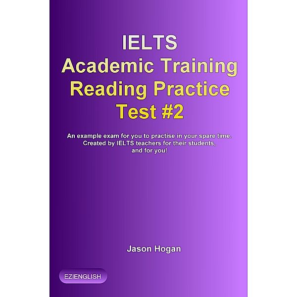 IELTS Academic Training Reading Practice Test #2. An Example Exam for You to Practise in Your Spare Time (IELTS Academic Training Reading Practice Tests, #2) / IELTS Academic Training Reading Practice Tests, Jason Hogan