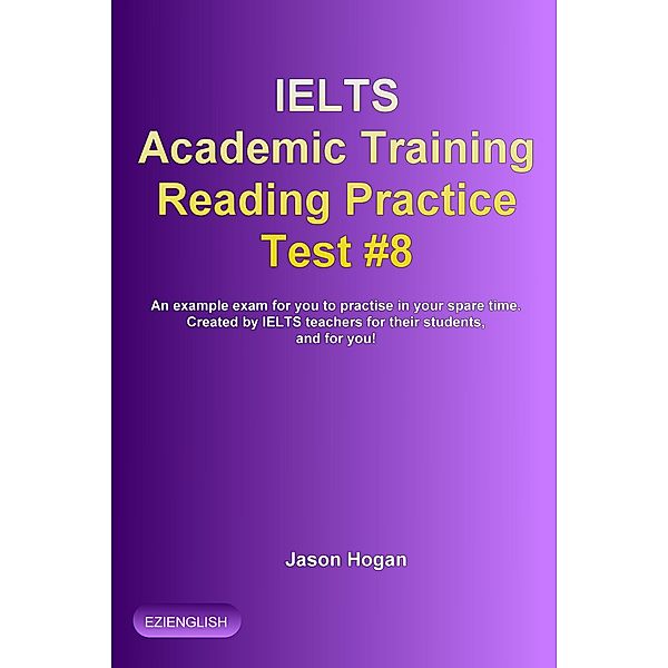 IELTS Academic Training Reading Practice Test #8. An Example Exam for You to Practise in Your Spare Time (IELTS Academic Training Reading Practice Tests, #8) / IELTS Academic Training Reading Practice Tests, Jason Hogan