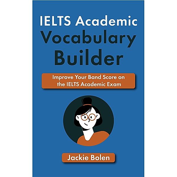 IELTS Academic Vocabulary Builder: Improve Your Band Score on the IELTS Academic Exam, Jackie Bolen