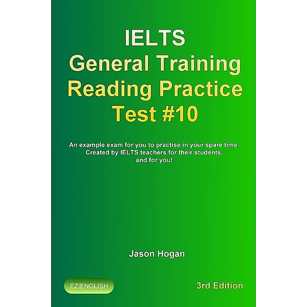 IELTS General Training Reading Practice Test #10. An Example Exam for You to Practise in Your Spare Time. Created by IELTS Teachers for their students, and for you! (IELTS General Training Reading Practice Tests, #9) / IELTS General Training Reading Practice Tests, Jason Hogan