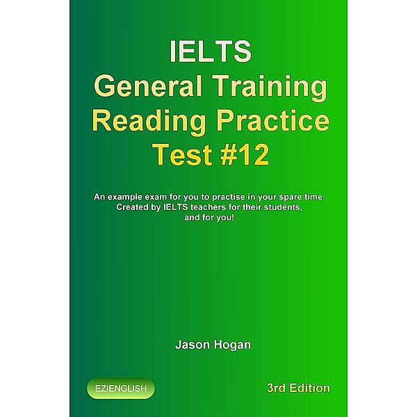 IELTS General Training Reading Practice Test #12. An Example Exam for You to Practise in Your Spare Time. Created by IELTS Teachers for their students, and for you! (IELTS General Training Reading Practice Tests, #12) / IELTS General Training Reading Practice Tests, Jason Hogan