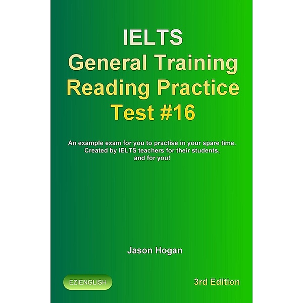 IELTS General Training Reading Practice Test #16. An Example Exam for You to Practise in Your Spare Time. Created by IELTS Teachers for their students, and for you!, Jason Hogan
