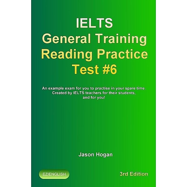 IELTS General Training Reading Practice Test #6. An Example Exam for You to Practise in Your Spare Time. Created by IELTS Teachers for their students, and for you! (IELTS General Training Reading Practice Tests, #6) / IELTS General Training Reading Practice Tests, Jason Hogan