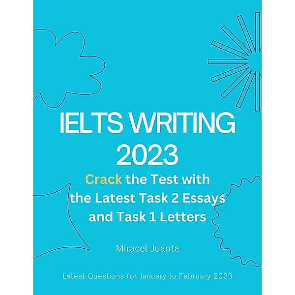 IELTS Writing 2023: Crack the Test with the Latest Task 2 Essays and Task 1 Letters, Miracel Juanta