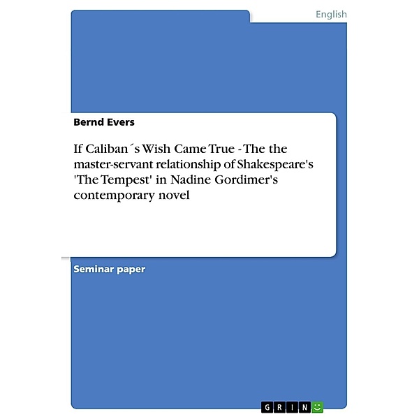 If Caliban´s Wish Came True - The the master-servant relationship of Shakespeare's 'The Tempest' in Nadine Gordimer's contemporary novel, Bernd Evers