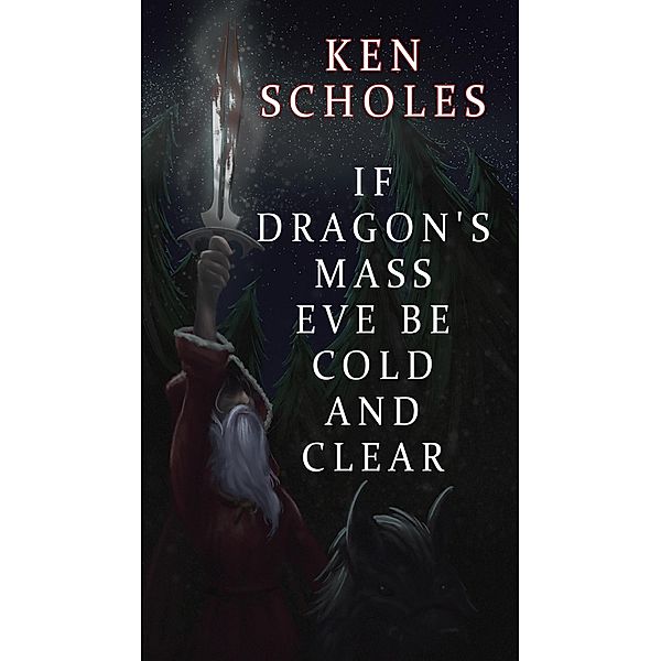 If Dragon's Mass Eve Be Cold and Clear, Ken Scholes