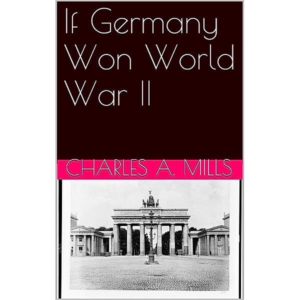 If Germany Won World War II, Charles A. Mills