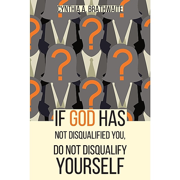 If God Has Not Disqualified You, Do Not Disqualify Yourself, Cynthia A. Brathwaite