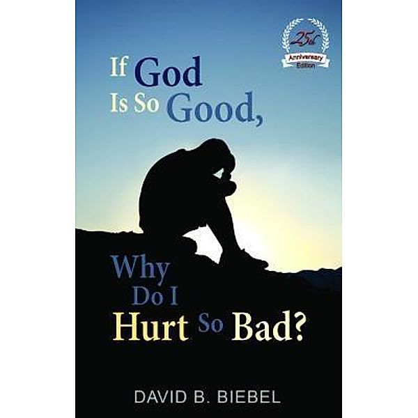 If God is So Good, Why Do I Hurt So Bad?, David B Biebel