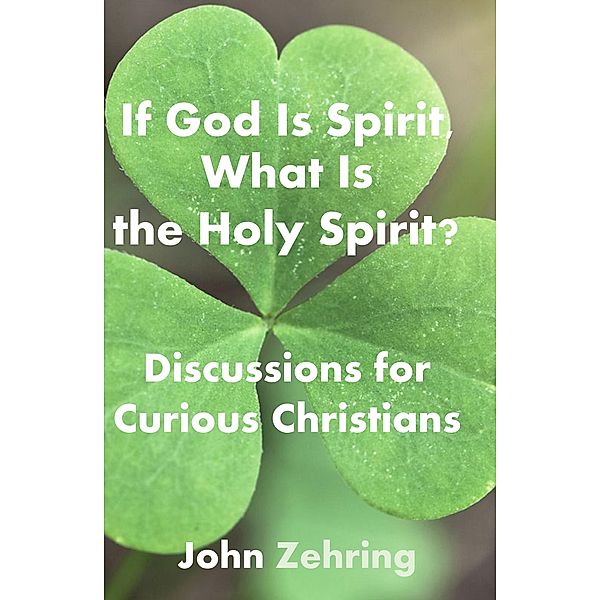 If God Is Spirit, What Is the Holy Spirit? Discussions for Curious Christians (Conversations for Curious Christians) / Conversations for Curious Christians, John Zehring