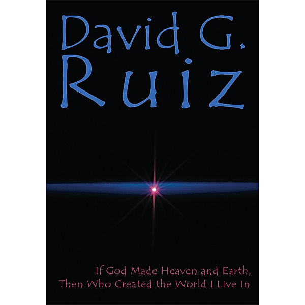 If God Made Heaven and Earth, Then Who Created the World I Live In, David G. Ruiz