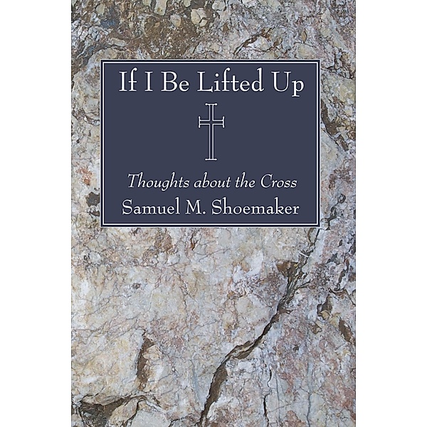 If I Be Lifted Up, Samuel M. Jr. Shoemaker