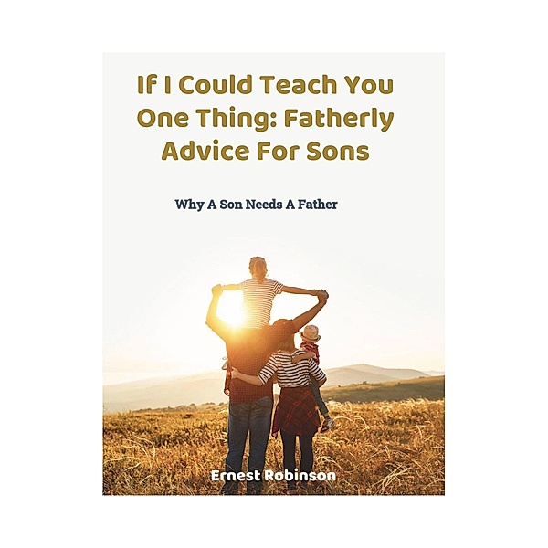 If I Could Teach You One Thing: Fatherly Advice For Sons, Ernest Robinson