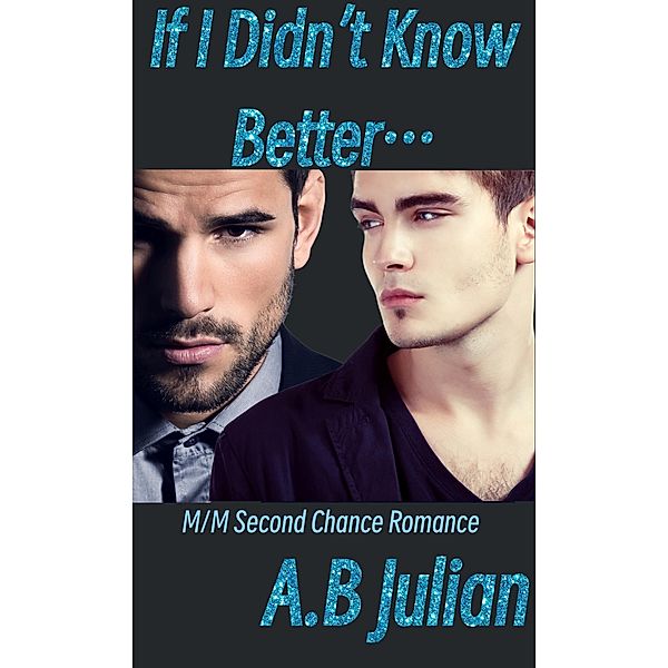 If I Didn't Know Better... M/M Second Chance Romance (The Right One: Gay Romance, #2) / The Right One: Gay Romance, A. B Julian