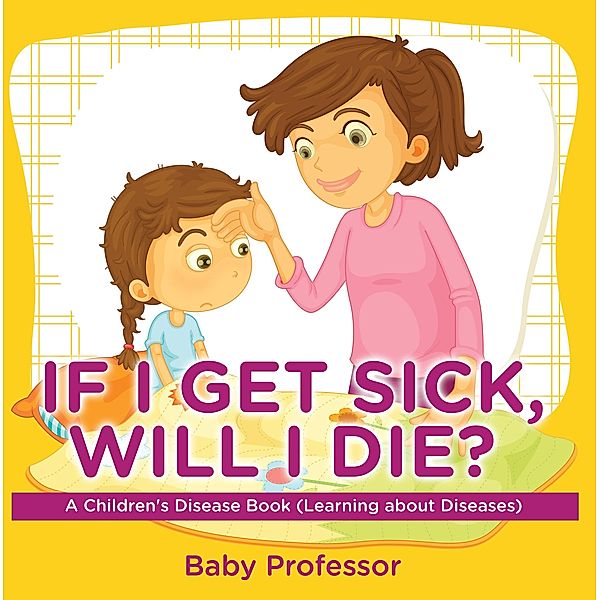 If I Get Sick, Will I Die? | A Children's Disease Book (Learning about Diseases) / Baby Professor, Baby