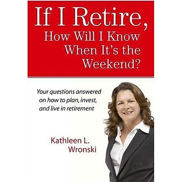 If I Retire, How Will I Know When It's the Weekend?, Kathleen L. Wronski