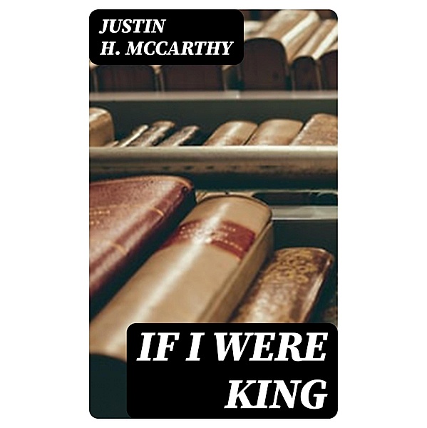 If I Were King, Justin H. McCarthy