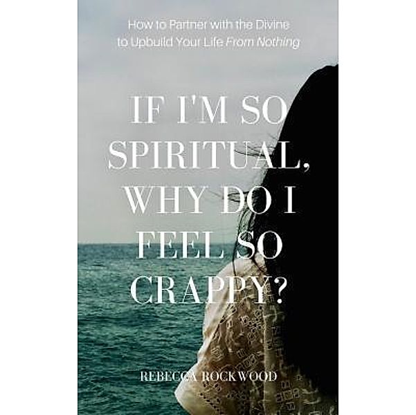 If I'm So Spiritual, Why Do I Feel So Crappy?, Rebecca Rockwood