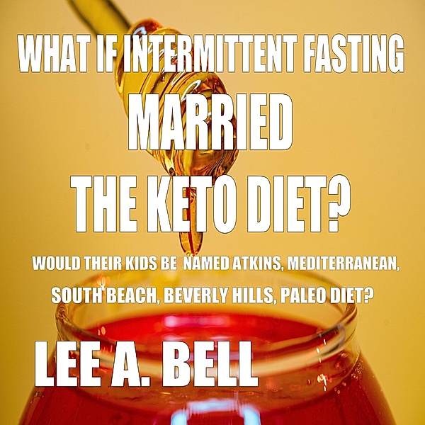 If Intermittent Fasting Married the Keto Diet, Would Their Kids be Named Atkins, Mediterranean, South Beach, Beverly Hills, Paleo Diet?, Lee Bell