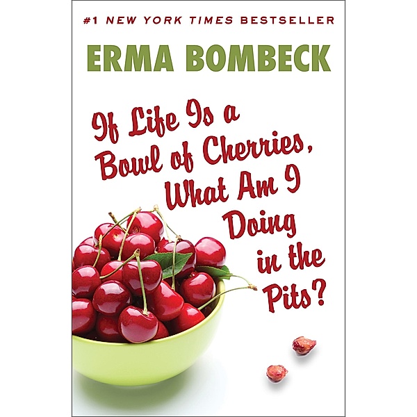 If Life Is a Bowl of Cherries, What Am I Doing in the Pits?, Erma Bombeck