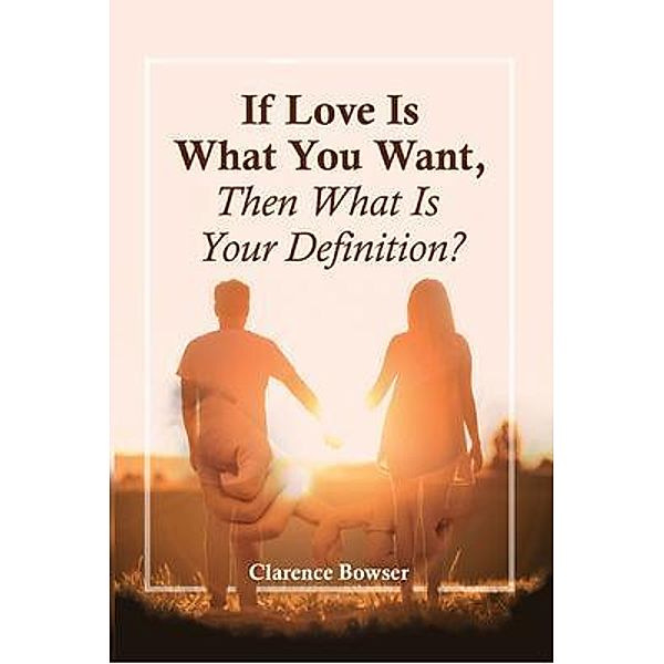 If Love Is What You Want, Then What Is Your Definition? / PageTurner, Press and Media, Clarence Bowser