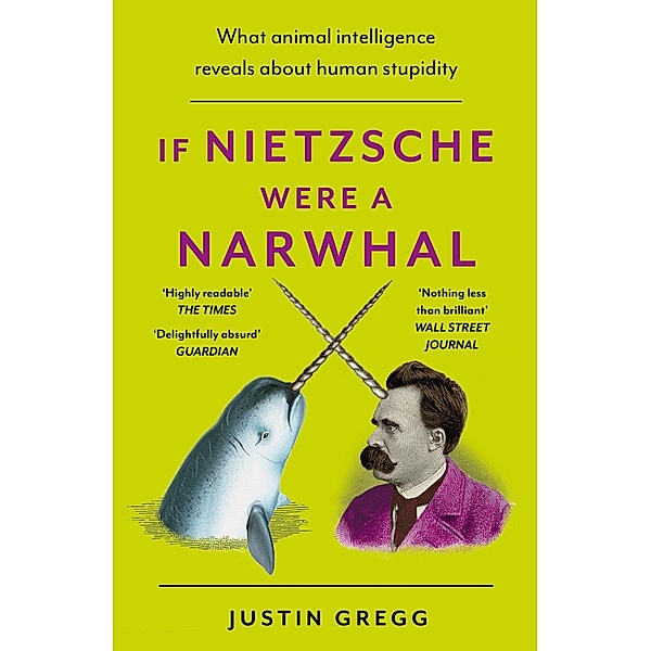 If Nietzsche Were a Narwhal, Justin Gregg