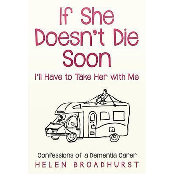 If She Doesn't Die Soon I'll Have to Take Her With Me / Helen Broadhurst, Helen Broadhurst