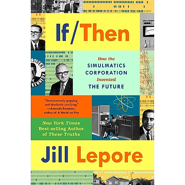 If Then: How the Simulmatics Corporation Invented the Future, Jill Lepore