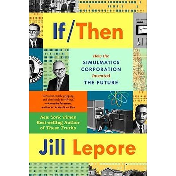 If Then - How the Simulmatics Corporation Invented the Future, Jill Lepore