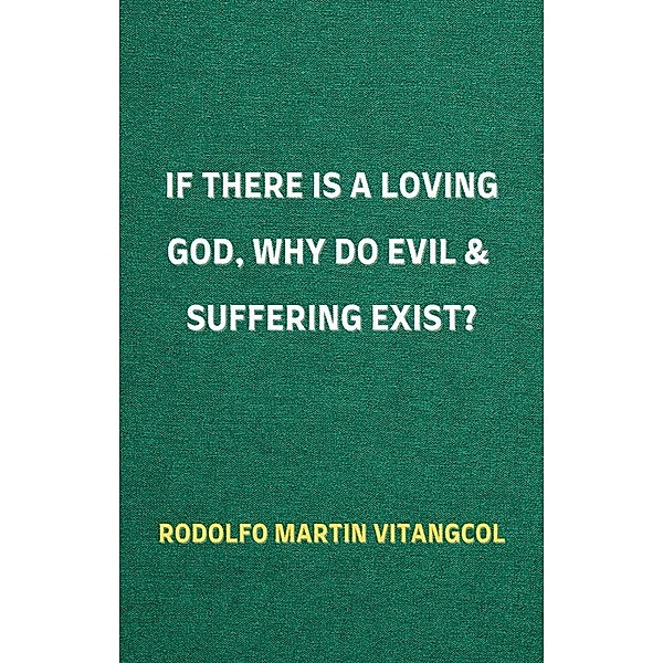 If There Is a Loving God,  Why Do Evil and Suffering Exist?, Rodolfo Martin Vitangcol