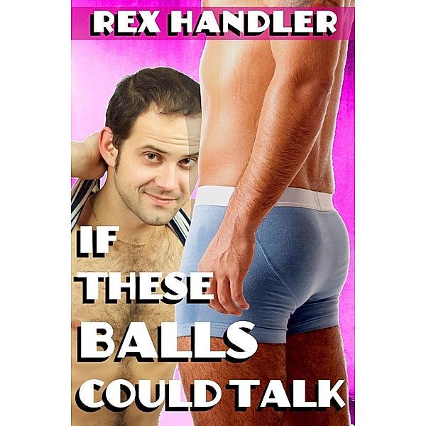 If These Balls Could Talk (Gay Sex Bundle), Rex Handler