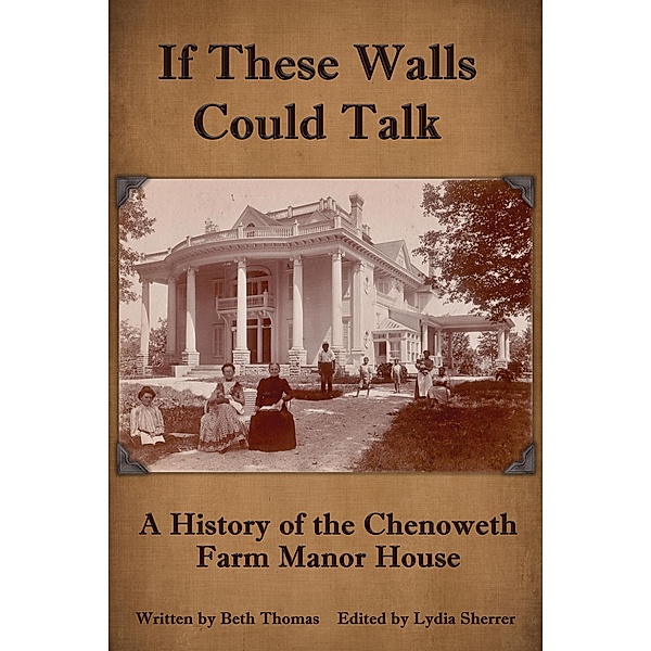 If These Walls Could Talk: A History of the Chenoweth Farm Manor House, Beth Thomas