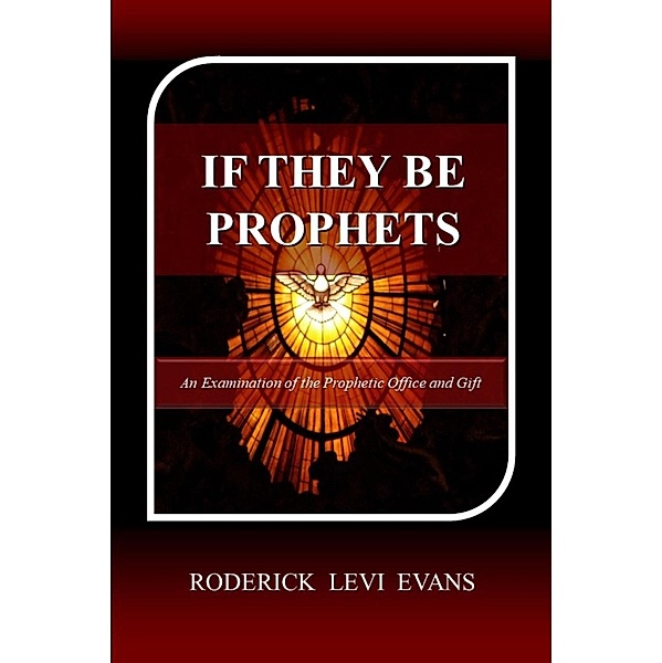 If They Be Prophets: An Examination of the Prophetic Office and Gift, Roderick L. Evans