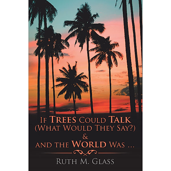 If Trees Could Talk (What Would They Say?) & and the World Was . . ., Ruth M. Glass