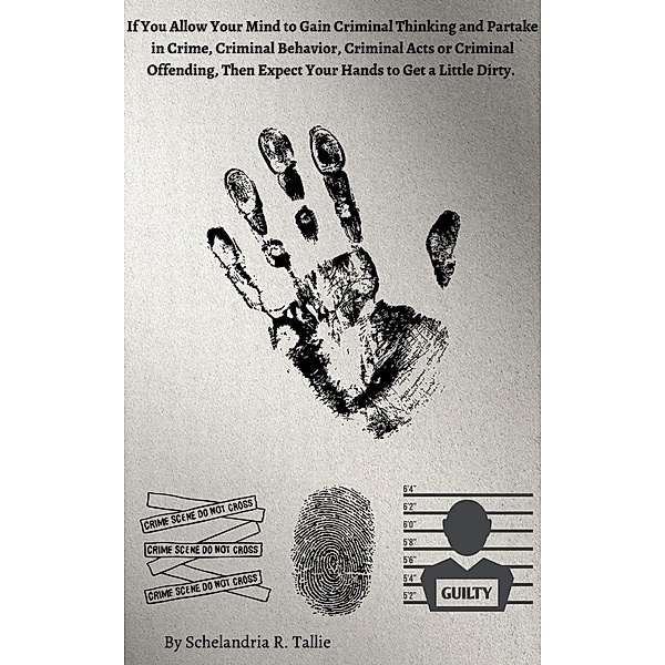 If You Allow Your Mind to Gain Criminal Thinking and Partake in Crime, Criminal Behavior, Criminal Acts or Criminal Offending, Then Expect Your Hands to Get a Little Dirty., Schelandria R. Tallie