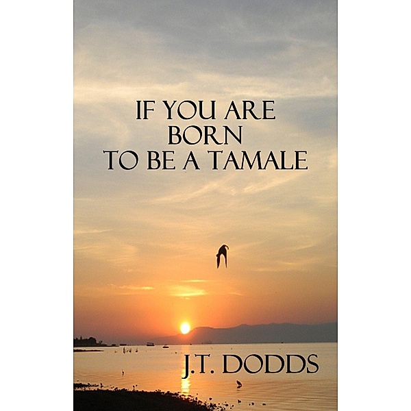 If You Are Born To Be A Tamale, J. T. Dodds