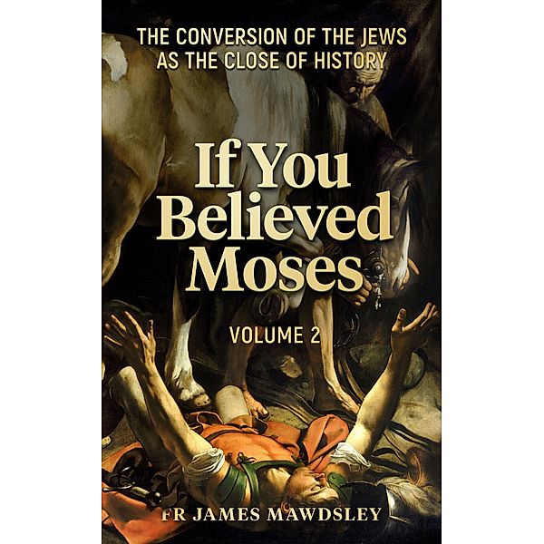 If You Believed Moses (Vol 2): The Conversion of the Jews as the Close of History (New Old, #5) / New Old, James Mawdsley