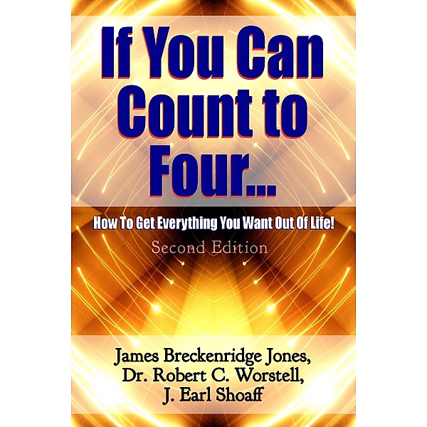 If You Can Count to Four: How To Get Everything You Want Out Of Life - Second Edition (Change Your Life) / Change Your Life, Robert C. Worstell, James Breckenridge Jones, J. Earl Shoaff