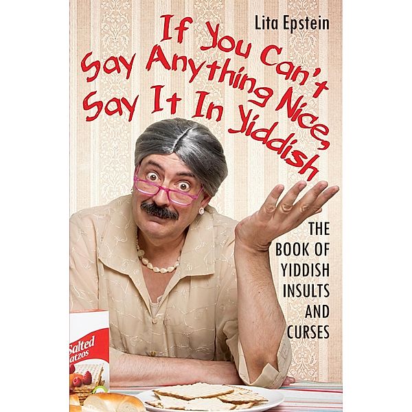 If You Can't Say Anything Nice, Say It In Yiddish: The Book Of Yiddish Insults And Curses, Lita Epstein