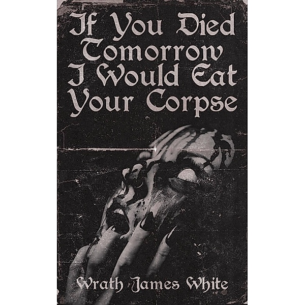 If You Died Tomorrow I Would Eat Your Corpse, Wrath James White