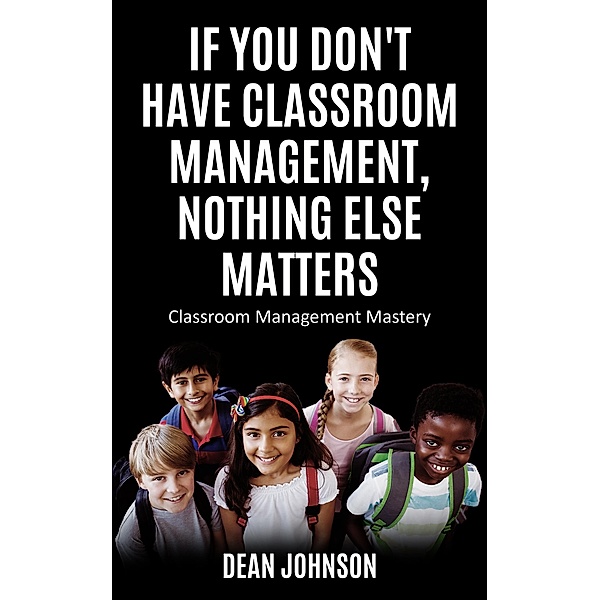 If You Don't Have Classroom Management, Nothing Else Matters, Dean Johnson