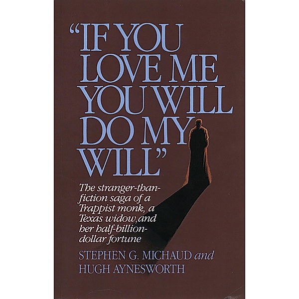 If You Love Me, You Will Do My Will: The Stranger-Than-Fiction Saga of a Trappist Monk, a Texas Widow, and Her Half-Billion-Dollar Fortune, Stephen G. Michaud, Hugh Aynesworth