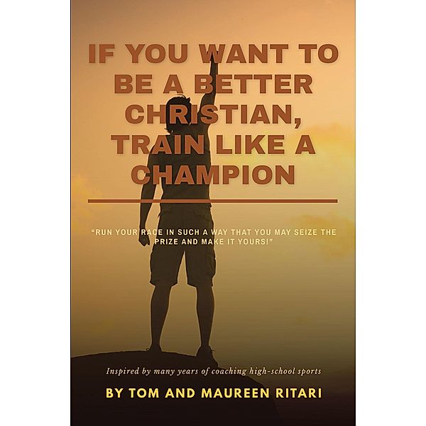 If You Want to Be a Better Christian, Train like a Champion, Tom, Maureen Ritari