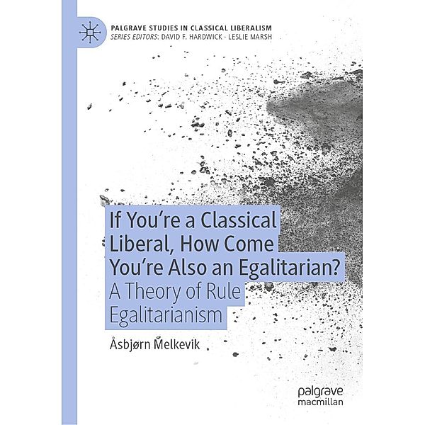 If You're a Classical Liberal, How Come You're Also an Egalitarian? / Palgrave Studies in Classical Liberalism, Åsbjørn Melkevik