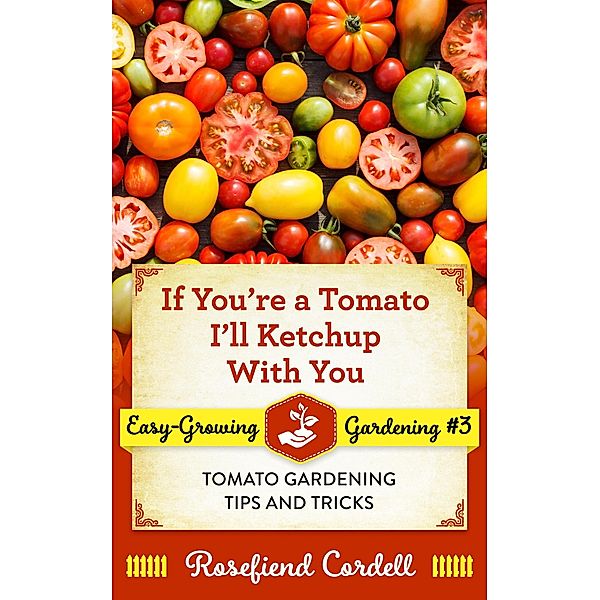 If You're a Tomato I'll Ketchup With You (Easy-Growing Gardening, #3) / Easy-Growing Gardening, Rosefiend Cordell